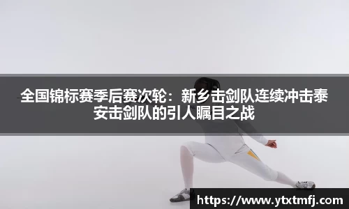全国锦标赛季后赛次轮：新乡击剑队连续冲击泰安击剑队的引人瞩目之战