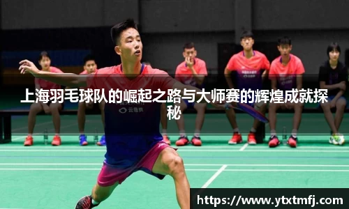 上海羽毛球队的崛起之路与大师赛的辉煌成就探秘